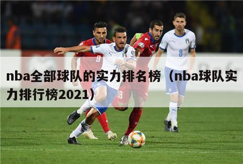 nba全部球队的实力排名榜（nba球队实力排行榜2021）-第1张图片-