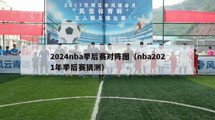 2024nba季后赛对阵图（nba2021年季后赛猜测）-第1张图片-